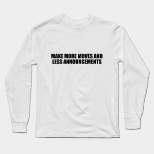 Make more moves and less announcements Long Sleeve T-Shirt